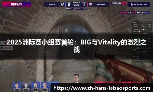 2025洲际赛小组赛首轮：BIG与Vitality的激烈之战